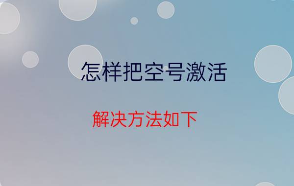 怎样把空号激活 解决方法如下